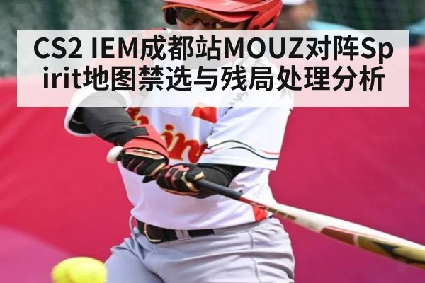 CS2 IEM成都站MOUZ对阵Spirit地图禁选与残局处理分析 - c7c7.app