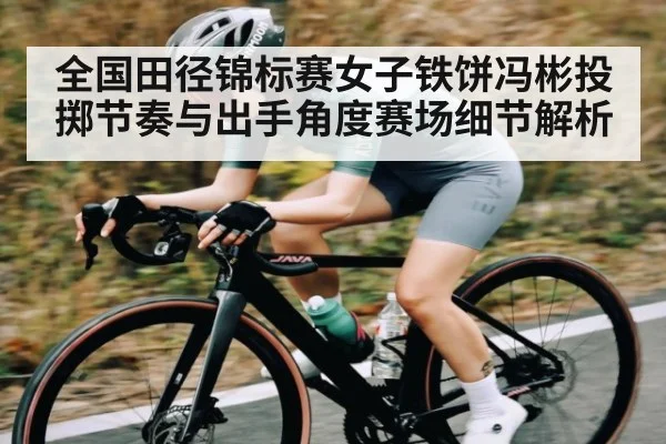 全国田径锦标赛女子铁饼冯彬投掷节奏与出手角度赛场细节解析 - c7c7.app