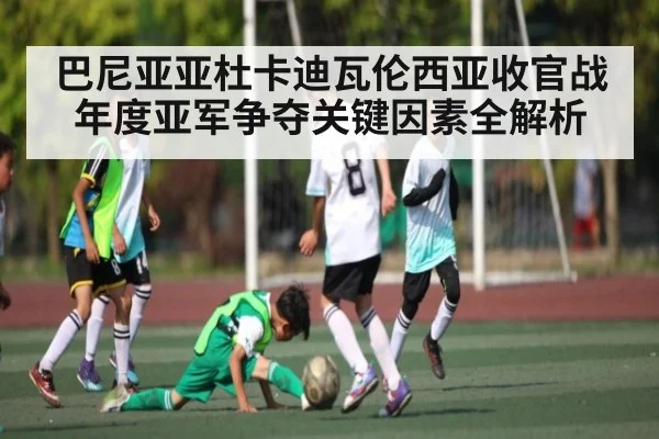 巴尼亚亚杜卡迪瓦伦西亚收官战年度亚军争夺关键因素全解析 - c7c7.app